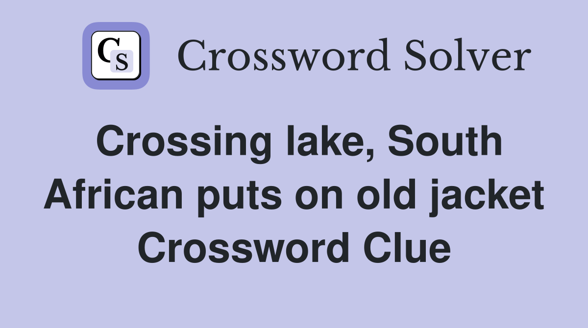 Crossing lake, South African puts on old jacket Crossword Clue